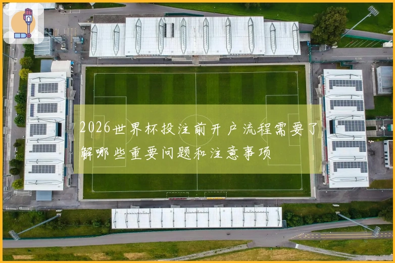 2026世界杯投注前开户流程需要了解哪些重要问题和注意事项