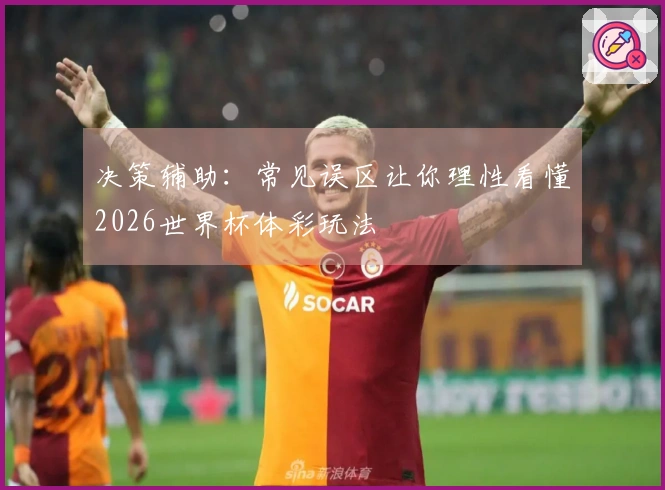 决策辅助：常见误区让你理性看懂2026世界杯体彩玩法