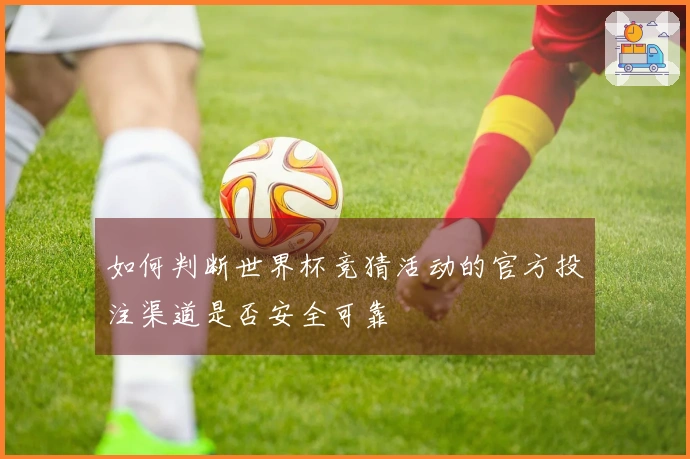 如何判断世界杯竞猜活动的官方投注渠道是否安全可靠