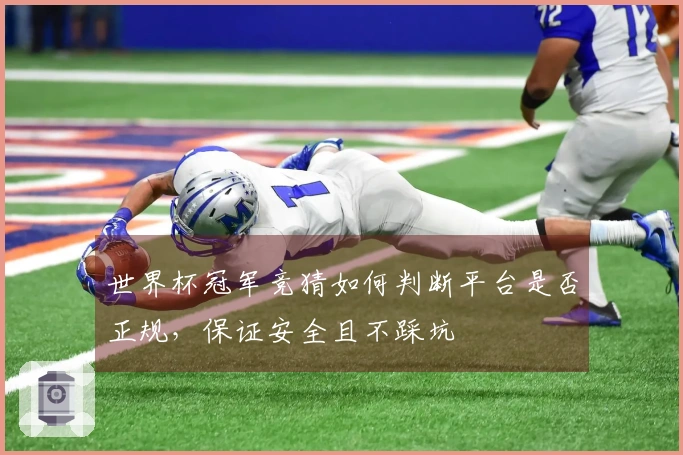 世界杯冠军竞猜如何判断平台是否正规，保证安全且不踩坑