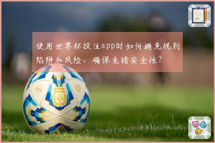 使用世界杯投注app时如何避免规则陷阱和风险，确保竞猜安全性？