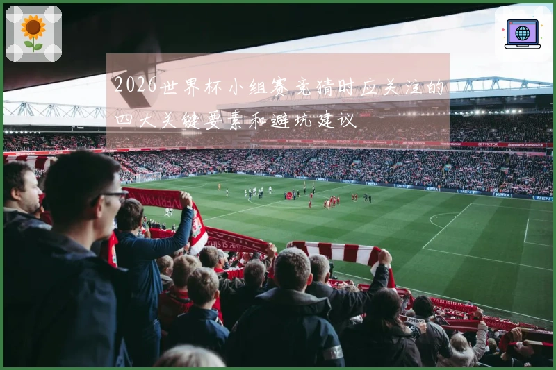 2026世界杯小组赛竞猜时应关注的四大关键要素和避坑建议