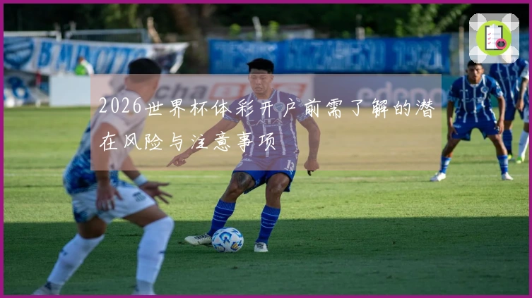 2026世界杯体彩开户前需了解的潜在风险与注意事项